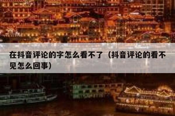 在抖音评论的字怎么看不了（抖音评论的看不见怎么回事） 第1张