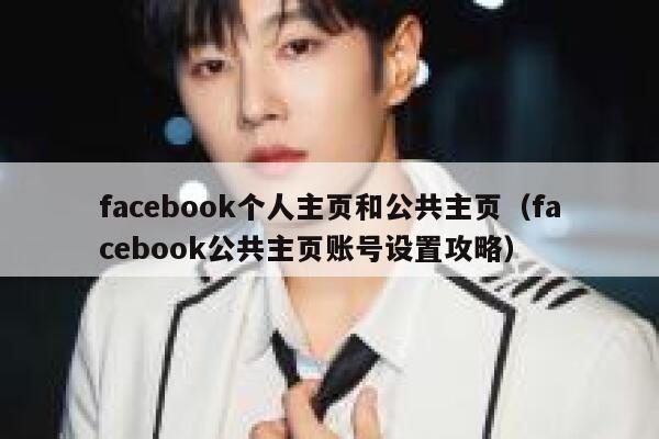 facebook个人主页和公共主页（facebook公共主页账号设置攻略） 第1张