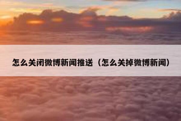 怎么关闭微博新闻推送（怎么关掉微博新闻） 第1张