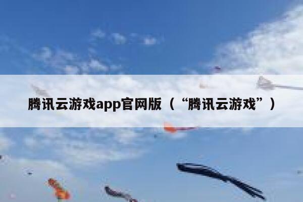 腾讯云游戏app官网版（“腾讯云游戏”） 第1张
