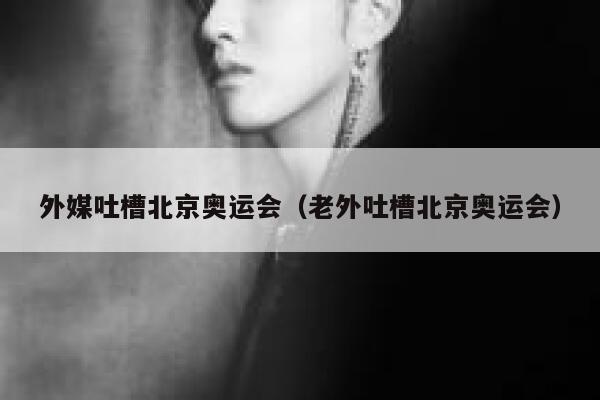 外媒吐槽北京奥运会（老外吐槽北京奥运会） 第1张