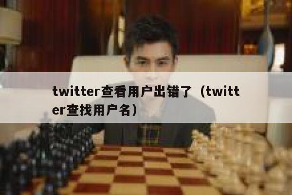 twitter查看用户出错了（twitter查找用户名） 第1张