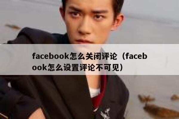 facebook怎么关闭评论（facebook怎么设置评论不可见） 第1张