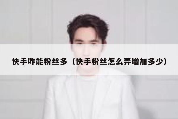 快手咋能粉丝多（快手粉丝怎么弄增加多少） 第1张