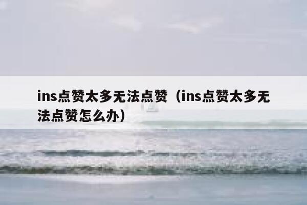 ins点赞太多无法点赞（ins点赞太多无法点赞怎么办） 第1张
