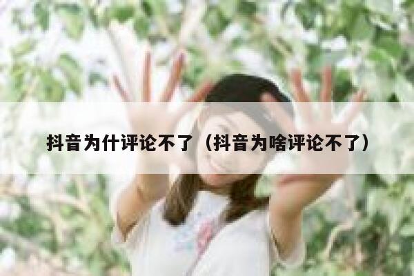 抖音为什评论不了（抖音为啥评论不了） 第1张