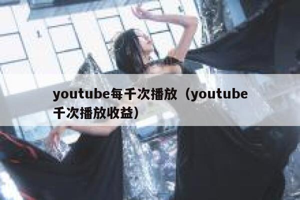 youtube每千次播放（youtube千次播放收益） 第1张