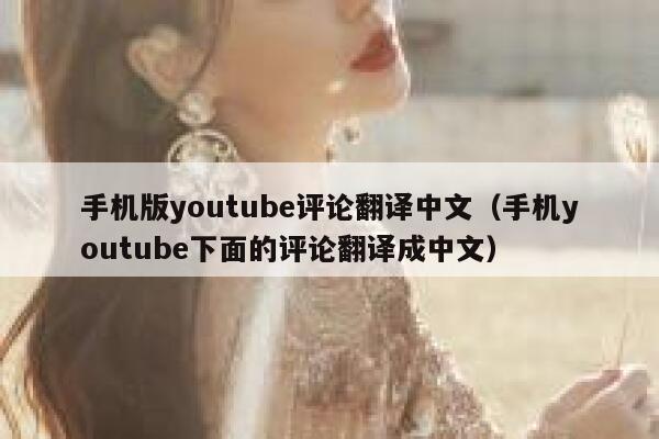 手机版youtube评论翻译中文（手机youtube下面的评论翻译成中文） 第1张