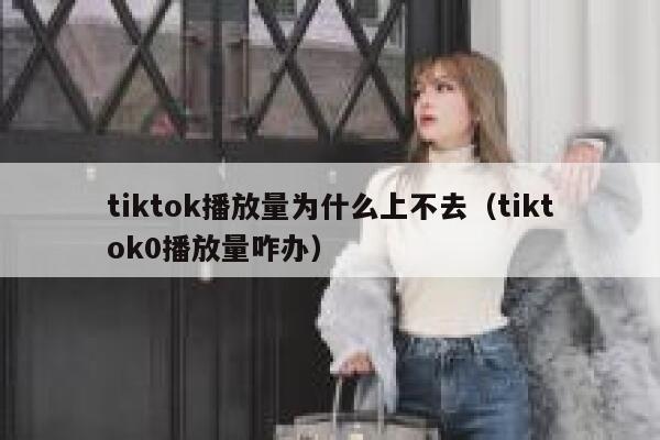 tiktok播放量为什么上不去（tiktok0播放量咋办） 第1张