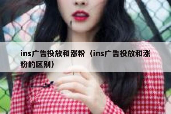 ins广告投放和涨粉（ins广告投放和涨粉的区别） 第1张