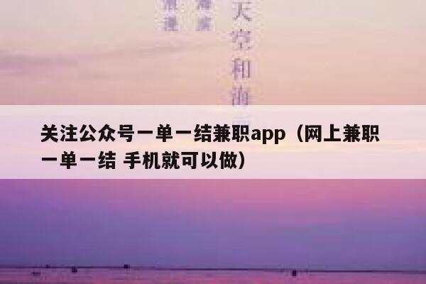 关注公众号一单一结兼职app（网上兼职 一单一结 手机就可以做） 第1张