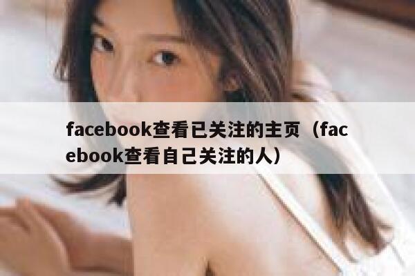 facebook查看已关注的主页（facebook查看自己关注的人） 第1张