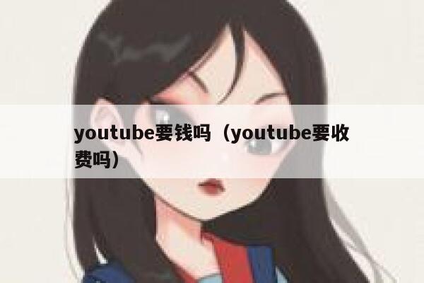 youtube要钱吗（youtube要收费吗） 第1张