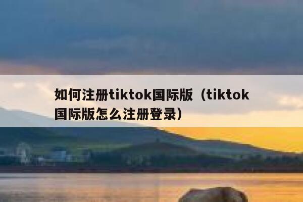 如何注册tiktok国际版(tiktok国际版怎么注册登录) 第1张 如何注册tiktok国际版(tiktok国际版怎么注册登录) 第1张