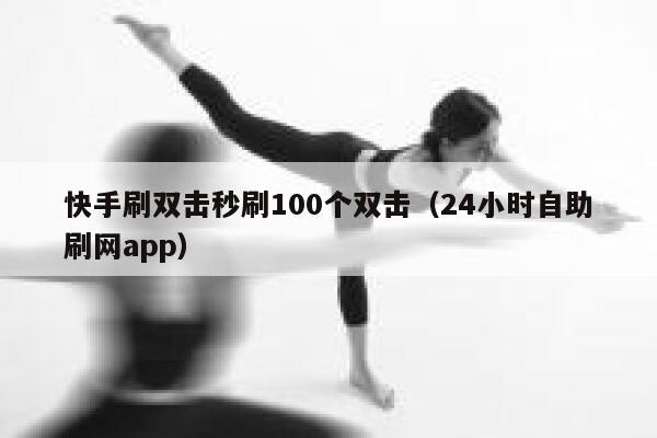 快手刷双击秒刷100个双击（24小时自助刷网app） 第1张