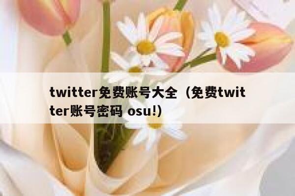 twitter免费账号大全（免费twitter账号密码 osu!） 第1张