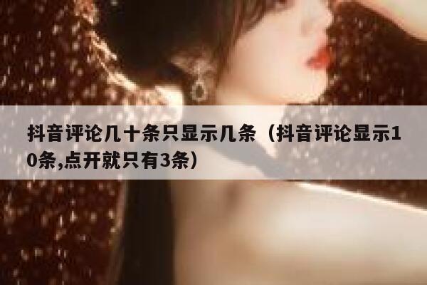 抖音评论几十条只显示几条（抖音评论显示10条,点开就只有3条） 第1张