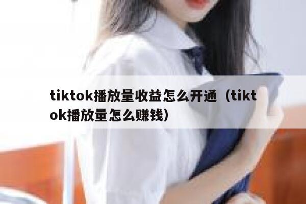 tiktok播放量收益怎么开通（tiktok播放量怎么赚钱） 第1张