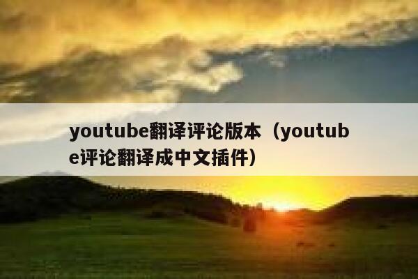 youtube翻译评论版本（youtube评论翻译成中文插件） 第1张