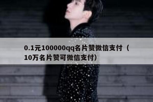 0.1元100000qq名片赞微信支付（10万名片赞可微信支付） 第1张
