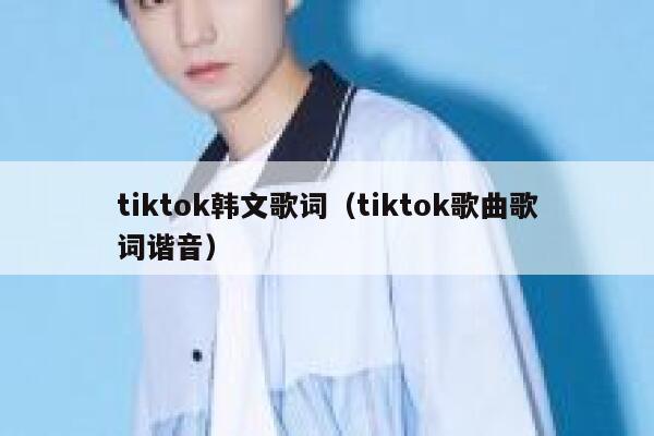 tiktok韩文歌词（tiktok歌曲歌词谐音） 第1张