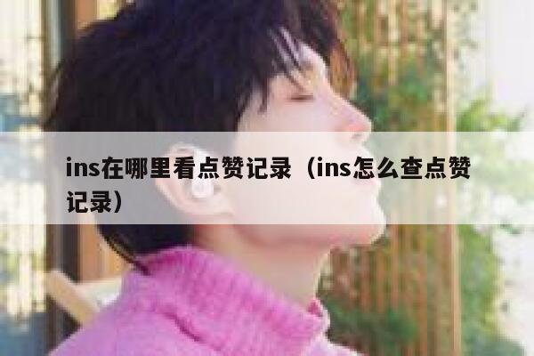 ins在哪里看点赞记录（ins怎么查点赞记录） 第1张