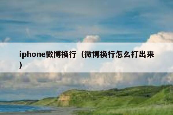 iphone微博换行（微博换行怎么打出来） 第1张