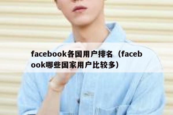 facebook各国用户排名（facebook哪些国家用户比较多） 第1张