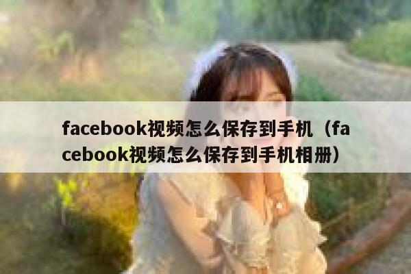 facebook视频怎么保存到手机（facebook视频怎么保存到手机相册） 第1张