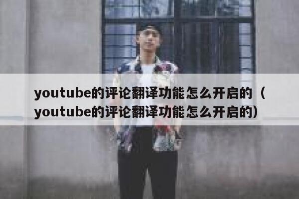 youtube的评论翻译功能怎么开启的（youtube的评论翻译功能怎么开启的） 第1张
