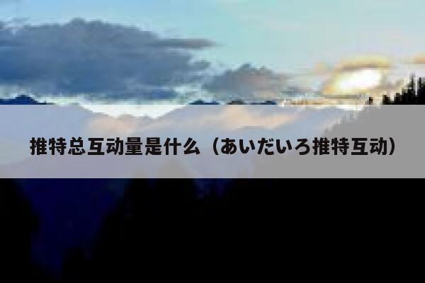 推特总互动量是什么（あいだいろ推特互动） 第1张