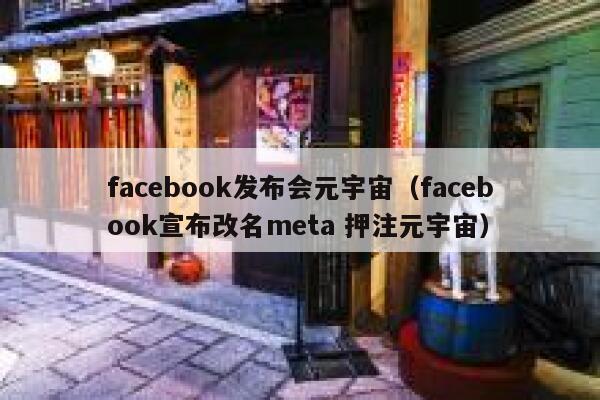 facebook发布会元宇宙（facebook宣布改名meta 押注元宇宙） 第1张