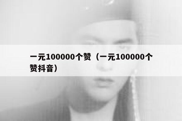 一元100000个赞（一元100000个赞抖音） 第1张