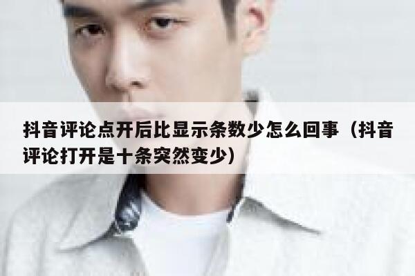 抖音评论点开后比显示条数少怎么回事（抖音评论打开是十条突然变少） 第1张