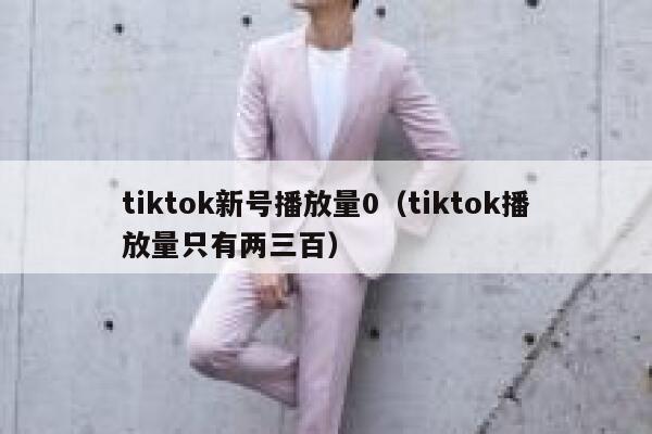 tiktok新号播放量0（tiktok播放量只有两三百） 第1张