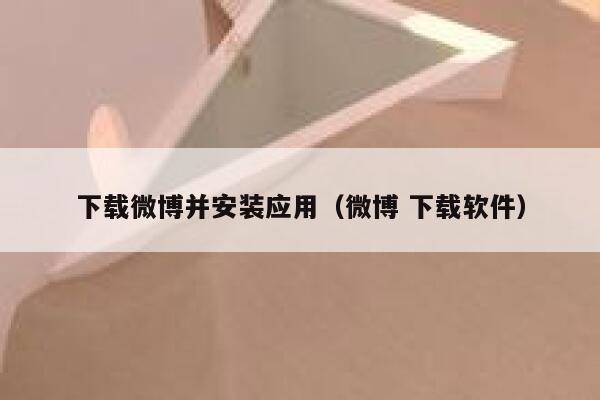 下载微博并安装应用（微博 下载软件） 第1张