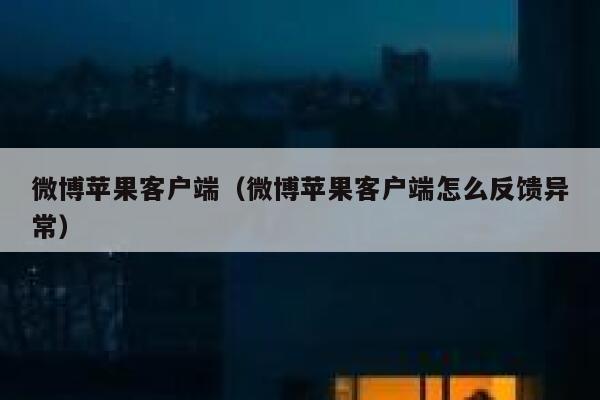 微博苹果客户端（微博苹果客户端怎么反馈异常） 第1张