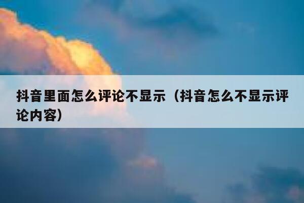 抖音里面怎么评论不显示（抖音怎么不显示评论内容） 第1张
