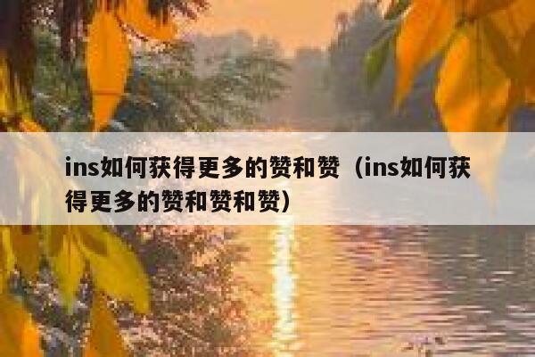ins如何获得更多的赞和赞（ins如何获得更多的赞和赞和赞） 第1张