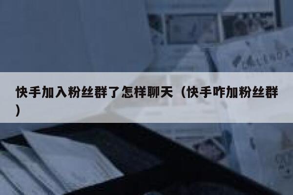 快手加入粉丝群了怎样聊天（快手咋加粉丝群） 第1张