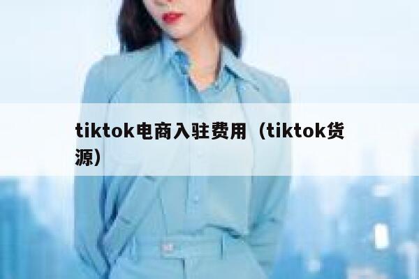 tiktok电商入驻费用（tiktok货源） 第1张
