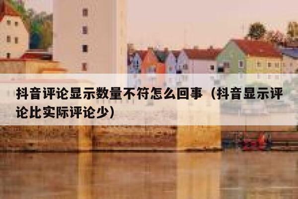 抖音评论显示数量不符怎么回事（抖音显示评论比实际评论少） 第1张