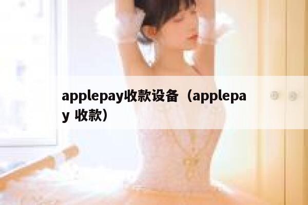 applepay收款设备（applepay 收款） 第1张