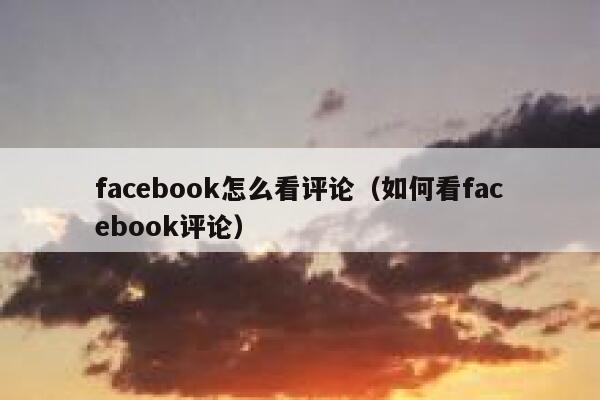 facebook怎么看评论（如何看facebook评论） 第1张