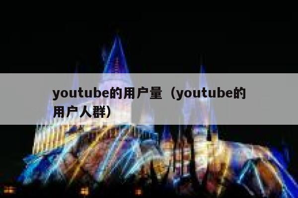 youtube的用户量(youtube的用户人群) 第1张 youtube的用户量(youtube的用户人群) 第1张
