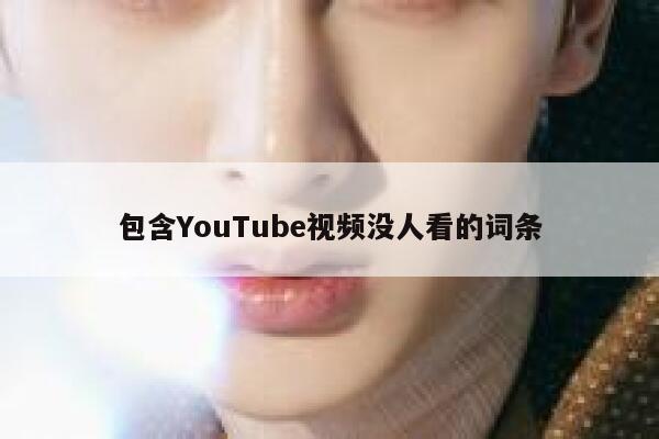 包含YouTube视频没人看的词条 第1张