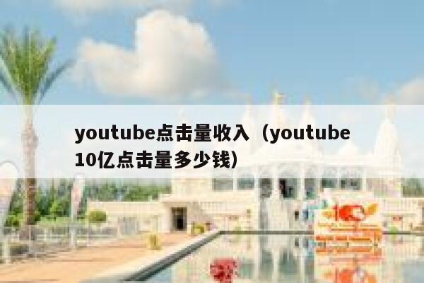 youtube点击量收入（youtube10亿点击量多少钱） 第1张