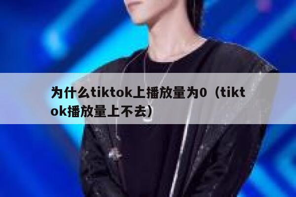 为什么tiktok上播放量为0(tiktok播放量上不去) 第1张 为什么tiktok上播放量为0(tiktok播放量上不去) 第1张