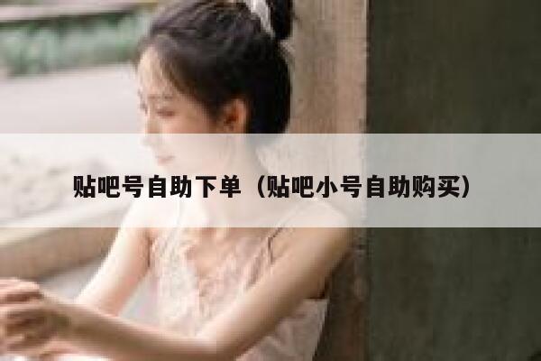 贴吧号自助下单（贴吧小号自助购买） 第1张