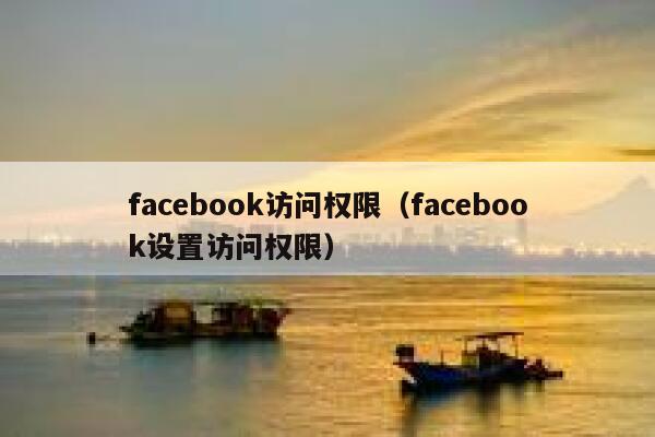 facebook访问权限（facebook设置访问权限） 第1张
